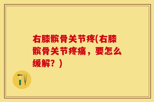 右膝髌骨关节疼(右膝髌骨关节疼痛，要怎么缓解？)
