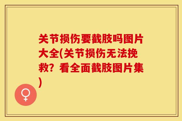 关节损伤要截肢吗图片大全(关节损伤无法挽救？看全面截肢图片集)