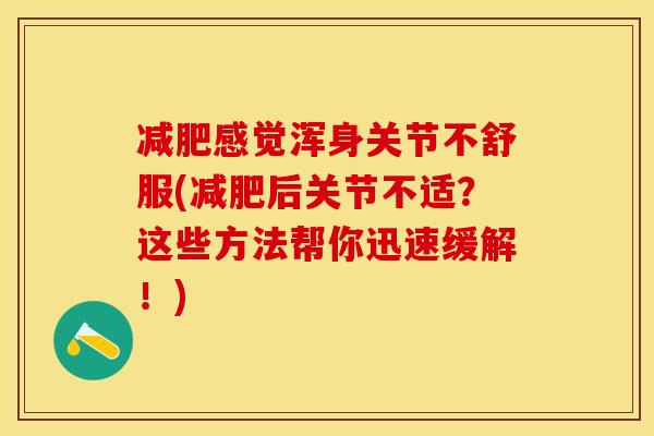 减肥感觉浑身关节不舒服(减肥后关节不适？这些方法帮你迅速缓解！)