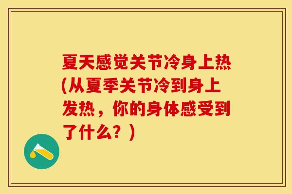 夏天感觉关节冷身上热(从夏季关节冷到身上发热，你的身体感受到了什么？)