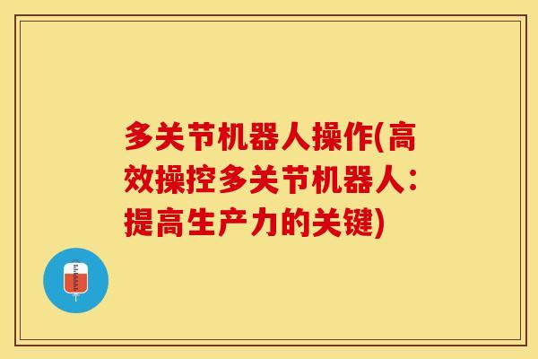 多关节机器人操作(高效操控多关节机器人：提高生产力的关键)