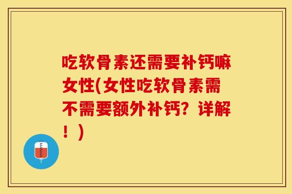 吃软骨素还需要补钙嘛女性(女性吃软骨素需不需要额外补钙？详解！)