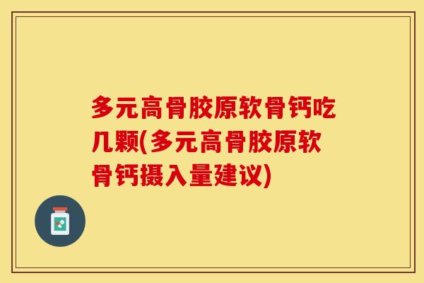 多元高骨胶原软骨钙吃几颗(多元高骨胶原软骨钙摄入量建议)