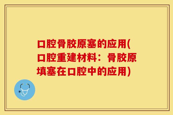口腔骨胶原塞的应用(口腔重建材料：骨胶原填塞在口腔中的应用)