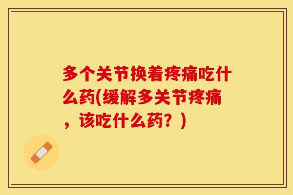 多个关节换着疼痛吃什么药(缓解多关节疼痛，该吃什么药？)