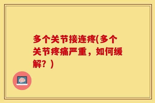多个关节接连疼(多个关节严重,如何缓解?) 多个关节接连疼(多个关节严重,如何缓解?)