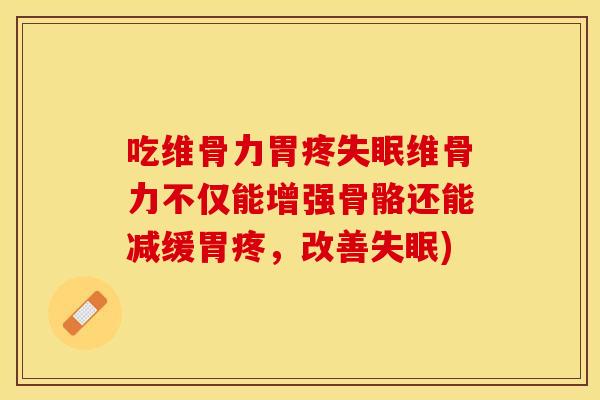 吃维骨力胃疼失眠维骨力不仅能增强骨骼还能减缓胃疼，改善失眠)
