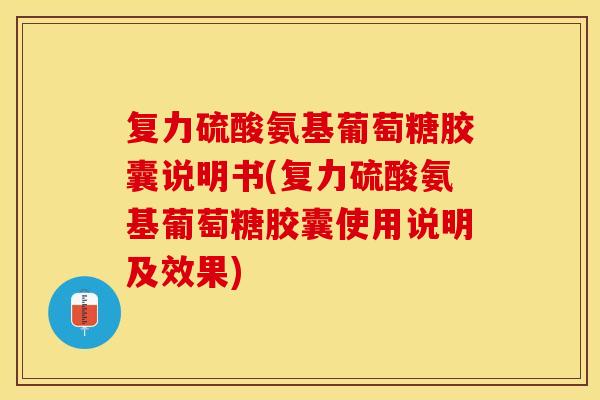 复力硫酸氨基葡萄糖胶囊说明书(复力硫酸氨基葡萄糖胶囊使用说明及效果) 复力硫酸氨基葡萄糖胶囊说明书(复力硫酸氨基葡萄糖胶囊使用说明及效果)