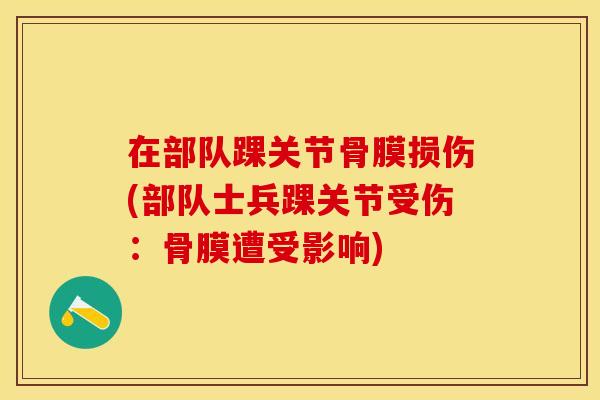 在部队踝关节骨膜损伤(部队士兵踝关节受伤:骨膜遭受影响) 在部队踝关节骨膜损伤(部队士兵踝关节受伤:骨膜遭受影响)
