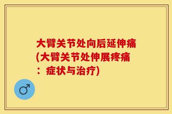 大臂关节处向后延伸痛(大臂关节处伸展:症状与) 大臂关节处向后延伸痛(大臂关节处伸展:症状与)