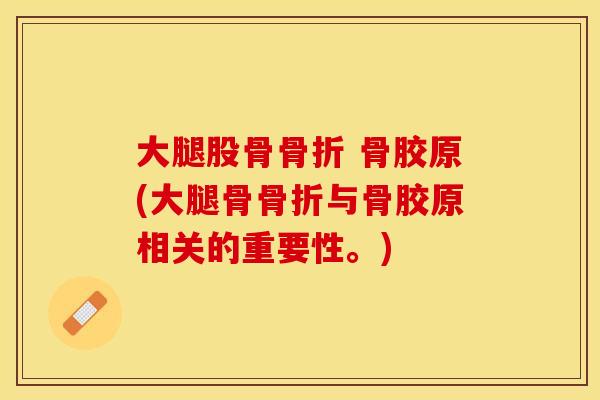 大腿股骨骨折 骨胶原(大腿骨骨折与骨胶原相关的重要性。)