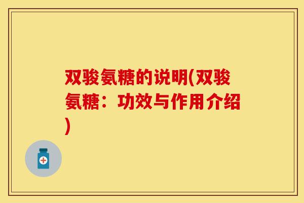 双骏氨糖的说明(双骏氨糖：功效与作用介绍)