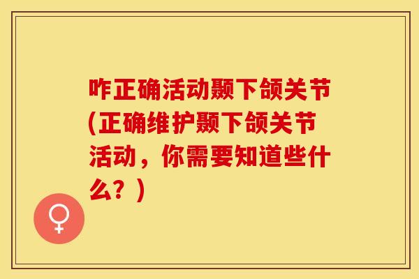 咋正确活动颞下颌关节(正确维护颞下颌关节活动，你需要知道些什么？)