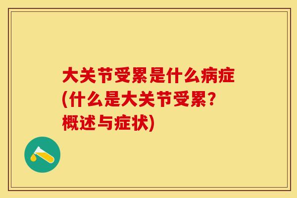 大关节受累是什么病症(什么是大关节受累？概述与症状)