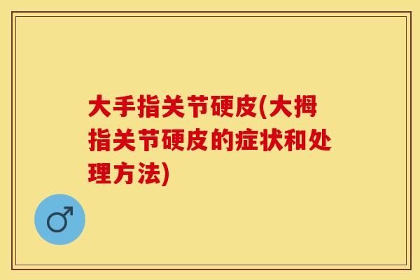 大手指关节硬皮(大拇指关节硬皮的症状和处理方法)