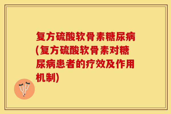 复方硫酸软骨素糖尿病(复方硫酸软骨素对糖尿病患者的疗效及作用机制)