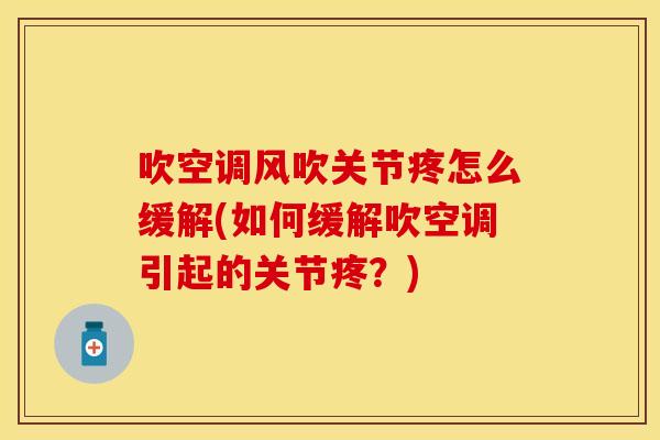 吹空调风吹关节疼怎么缓解(如何缓解吹空调引起的关节疼？)