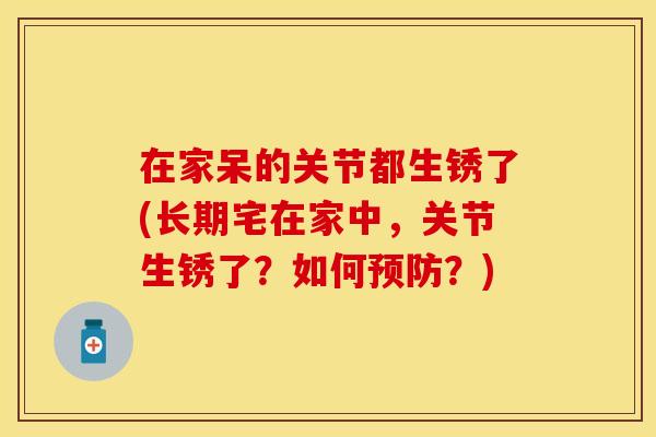 在家呆的关节都生锈了(长期宅在家中，关节生锈了？如何？)