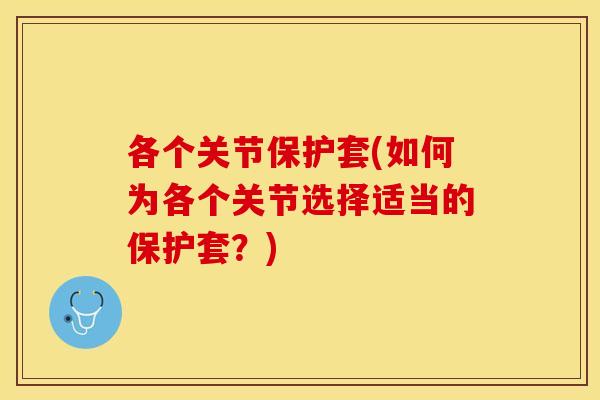 各个关节保护套(如何为各个关节选择适当的保护套？)