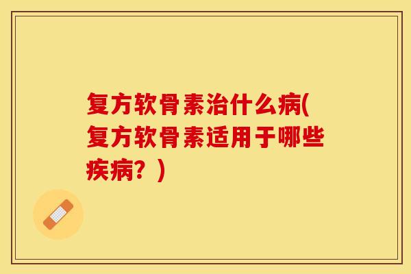 复方软骨素治什么病(复方软骨素适用于哪些疾病？)