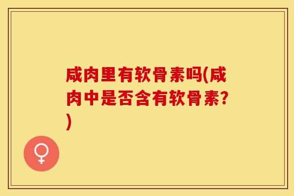 咸肉里有软骨素吗(咸肉中是否含有软骨素？)