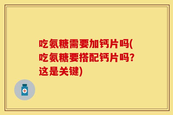 吃氨糖需要加钙片吗(吃氨糖要搭配钙片吗？这是关键)