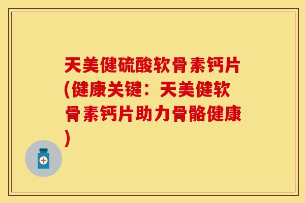天美健硫酸软骨素钙片(健康关键:天美健软骨素钙片助力骨骼健康) 天美健硫酸软骨素钙片(健康关键:天美健软骨素钙片助力骨骼健康)