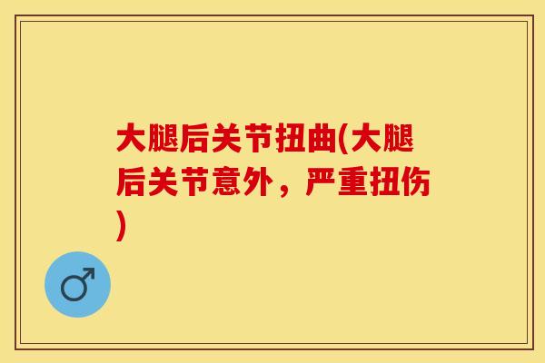 大腿后关节扭曲(大腿后关节意外，严重扭伤)