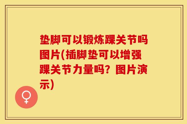 垫脚可以锻炼踝关节吗图片(插脚垫可以增强踝关节力量吗？图片演示)
