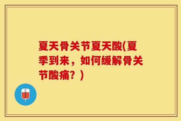 夏天骨关节夏天酸(夏季到来，如何缓解骨关节酸痛？)