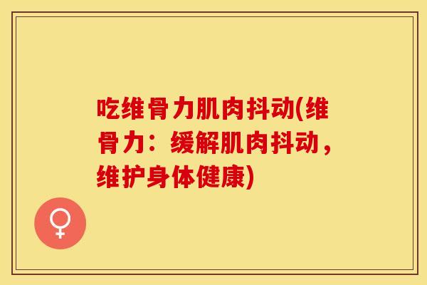 吃维骨力肌肉抖动(维骨力：缓解肌肉抖动，维护身体健康)