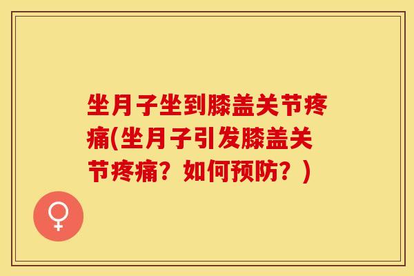 坐月子坐到膝盖关节(坐月子引发膝盖关节?如何?) 坐月子坐到膝盖关节(坐月子引发膝盖关节?如何?)