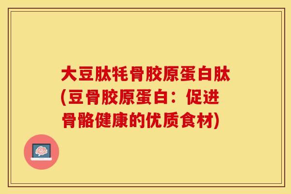 大豆肽牦骨胶原蛋白肽(豆骨胶原蛋白：促进骨骼健康的优质食材)
