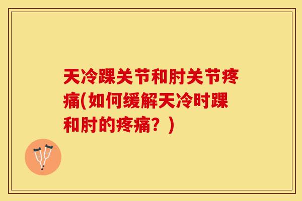 天冷踝关节和肘关节疼痛(如何缓解天冷时踝和肘的疼痛？)