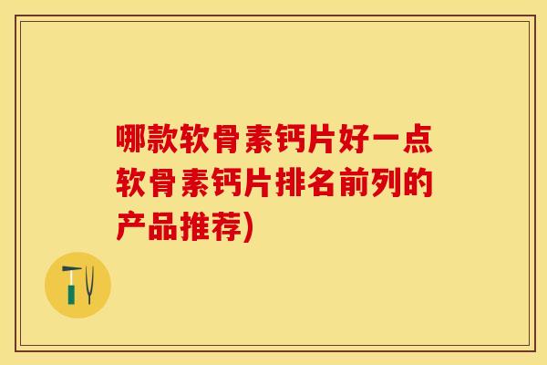 哪款软骨素钙片好一点软骨素钙片排名前列的产品推荐)