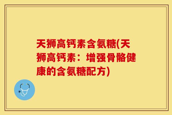 天狮高钙素含氨糖(天狮高钙素：增强骨骼健康的含氨糖配方)