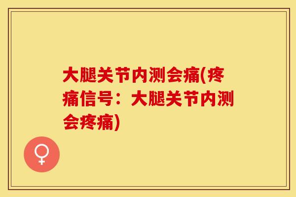 大腿关节内测会痛(疼痛信号：大腿关节内测会疼痛)