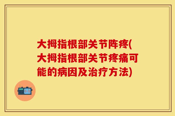 大拇指根部关节阵疼(大拇指根部关节可能的因及方法)