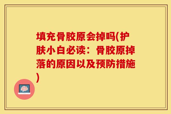 填充骨胶原会掉吗(护肤小白必读：骨胶原掉落的原因以及预防措施)