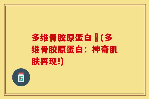 多维骨胶原蛋白肰(多维骨胶原蛋白：神奇肌肤再现!)