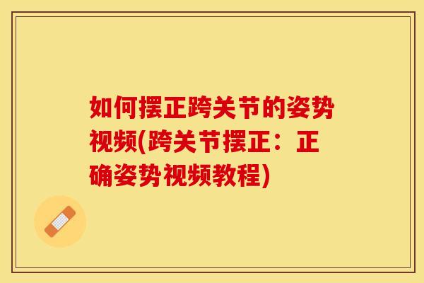 如何摆正跨关节的姿势视频(跨关节摆正：正确姿势视频教程)