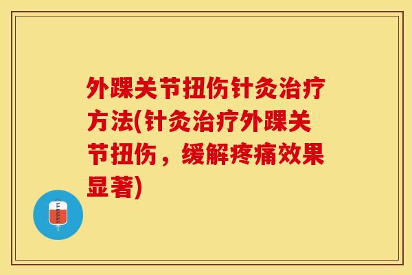 外踝关节扭伤针灸方法(针灸外踝关节扭伤，缓解效果显著)