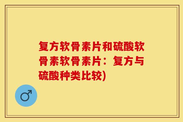 复方软骨素片和硫酸软骨素软骨素片：复方与硫酸种类比较)