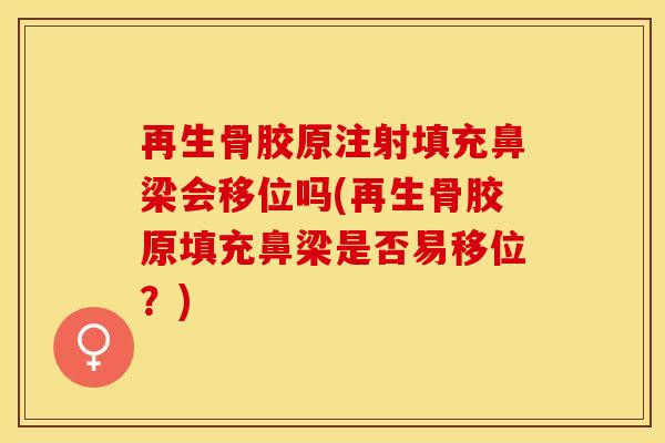 再生骨胶原注射填充鼻梁会移位吗(再生骨胶原填充鼻梁是否易移位？)