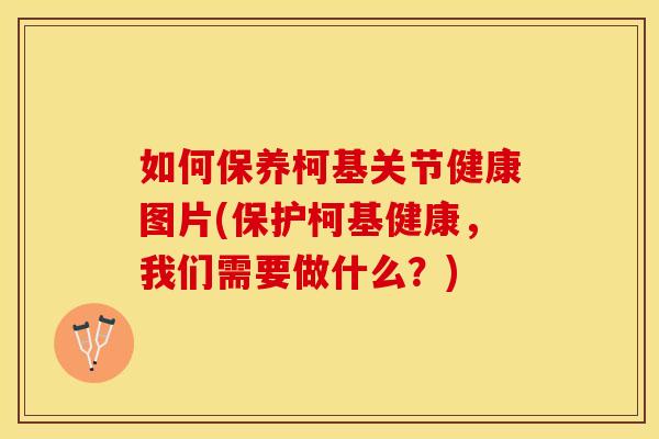 如何保养柯基关节健康图片(保护柯基健康，我们需要做什么？)