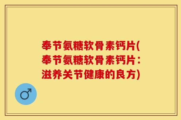 奉节氨糖软骨素钙片(奉节氨糖软骨素钙片:滋养关节健康的良方) 奉节氨糖软骨素钙片(奉节氨糖软骨素钙片:滋养关节健康的良方)