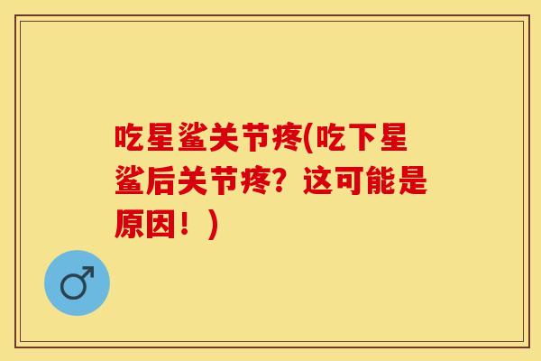 吃星鲨关节疼(吃下星鲨后关节疼？这可能是原因！)