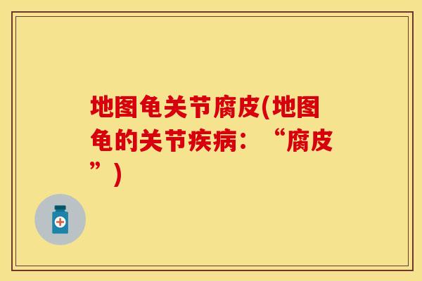 地图龟关节腐皮(地图龟的关节：“腐皮”)