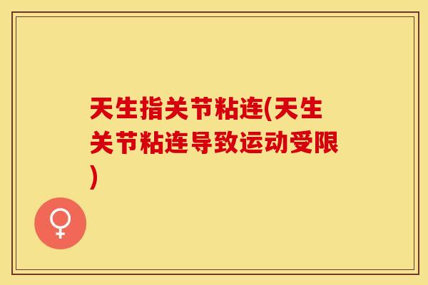 天生指关节粘连(天生关节粘连导致运动受限)
