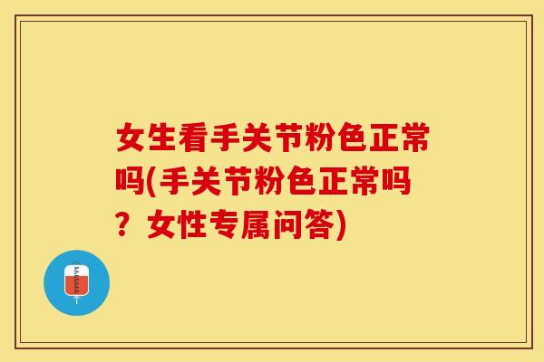 女生看手关节粉色正常吗(手关节粉色正常吗？女性专属问答)